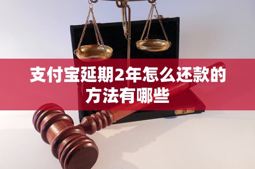 支付宝延期2年怎么还款的方法有哪些