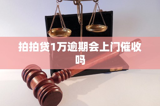 拍拍贷1万逾期会上门催收吗