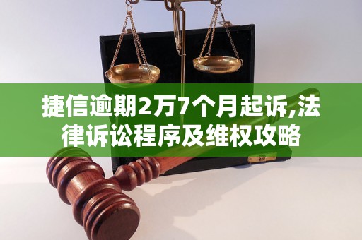 捷信逾期2万7个月起诉,法律诉讼程序及维权攻略