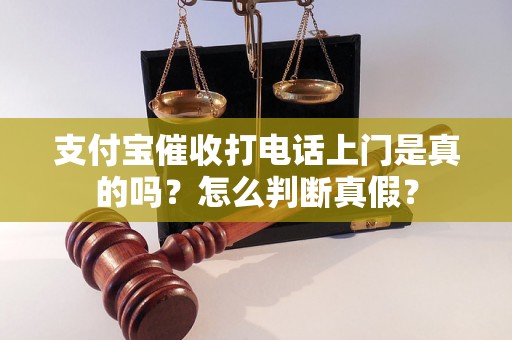 支付宝催收打电话上门是真的吗？怎么判断真假？