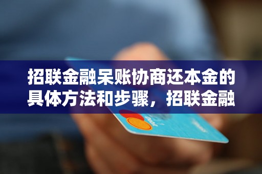 招联金融呆账协商还本金的具体方法和步骤，招联金融协商还款的注意事项