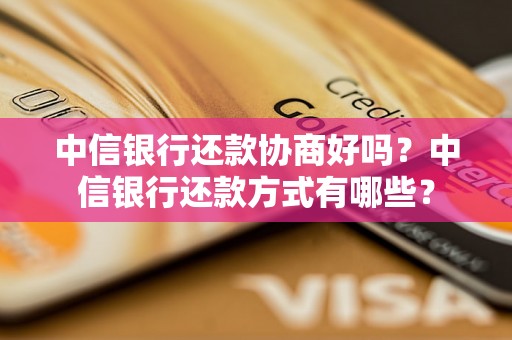 中信银行还款协商好吗？中信银行还款方式有哪些？