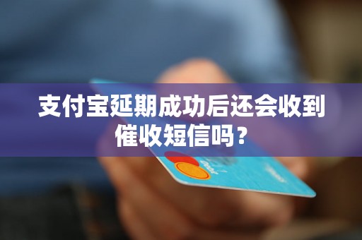 支付宝延期成功后还会收到催收短信吗？