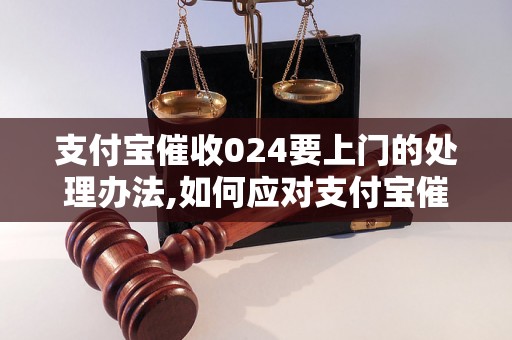 支付宝催收024要上门的处理办法,如何应对支付宝催收上门