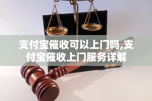 支付宝催收可以上门吗,支付宝催收上门服务详解