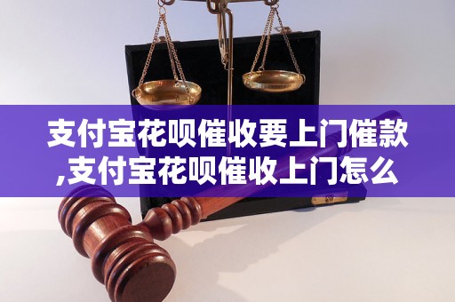 支付宝花呗催收要上门催款,支付宝花呗催收上门怎么办