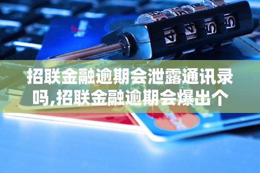 招联金融逾期会泄露通讯录吗,招联金融逾期会爆出个人信息吗