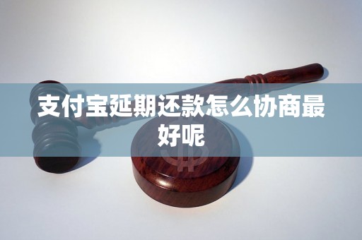 支付宝延期还款怎么协商最好呢