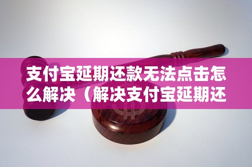 支付宝延期还款无法点击怎么解决（解决支付宝延期还款无法操作问题）