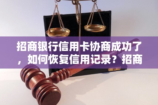 招商银行信用卡协商成功了，如何恢复信用记录？招商银行信用卡协商成功了，可以提高信用额度吗？