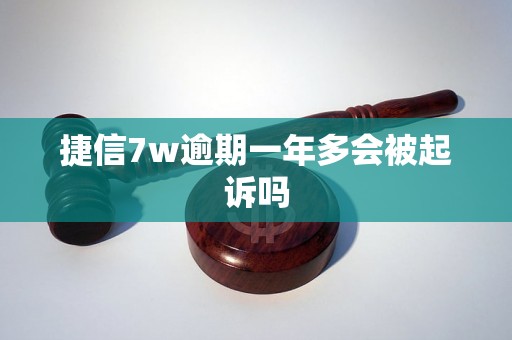 捷信7w逾期一年多会被起诉吗