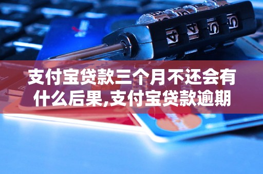 支付宝贷款三个月不还会有什么后果,支付宝贷款逾期会有什么影响