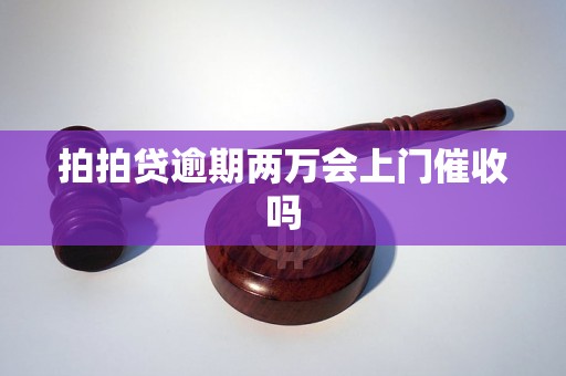 拍拍贷逾期两万会上门催收吗