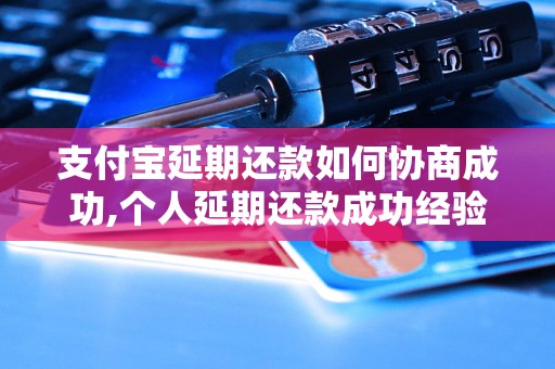 支付宝延期还款如何协商成功,个人延期还款成功经验分享