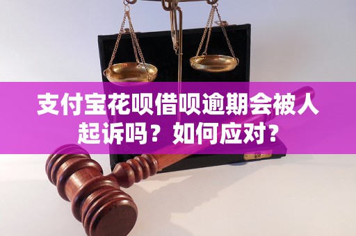 支付宝花呗借呗逾期会被人起诉吗？如何应对？