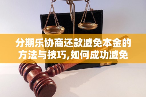 分期乐协商还款减免本金的方法与技巧,如何成功减免分期乐还款本金