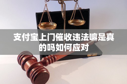 支付宝上门催收违法嘛是真的吗如何应对