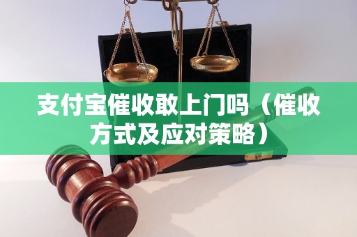 支付宝催收敢上门吗（催收方式及应对策略）