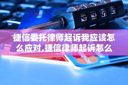 捷信委托律师起诉我应该怎么应对,捷信律师起诉怎么辩护