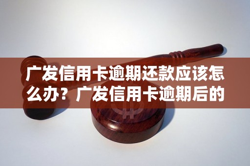 广发信用卡逾期还款应该怎么办？广发信用卡逾期后的后果及解决方法