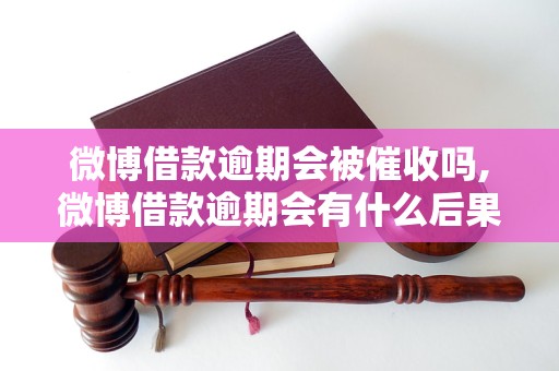 微博借款逾期会被催收吗,微博借款逾期会有什么后果