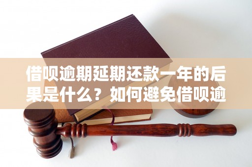 借呗逾期延期还款一年的后果是什么？如何避免借呗逾期还款？