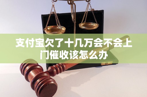 支付宝欠了十几万会不会上门催收该怎么办