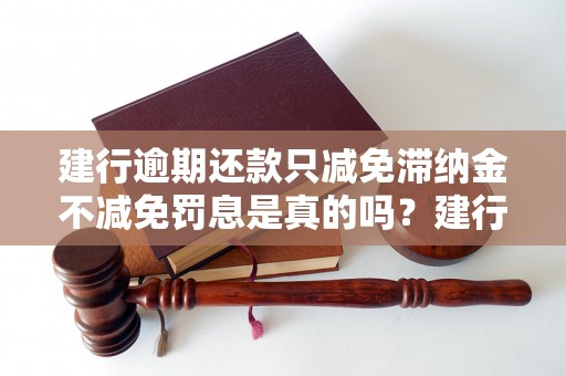 建行逾期还款只减免滞纳金不减免罚息是真的吗？建行逾期罚息如何计算？