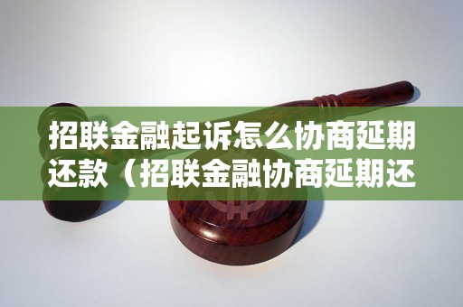 招联金融起诉怎么协商延期还款（招联金融协商延期还款的具体步骤）