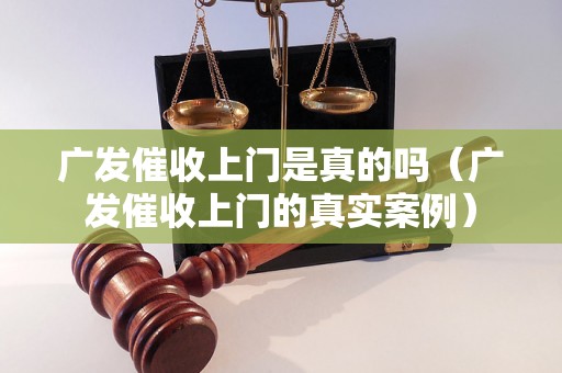 广发催收上门是真的吗（广发催收上门的真实案例）