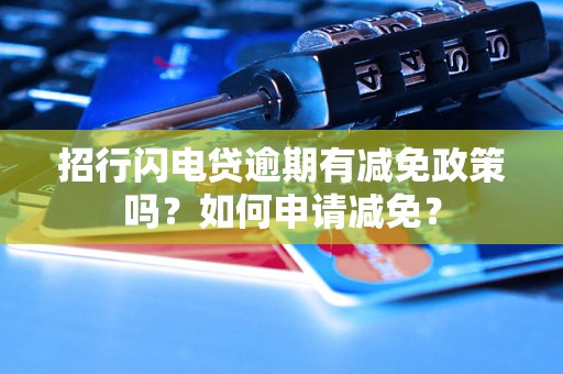 招行闪电贷逾期有减免政策吗？如何申请减免？