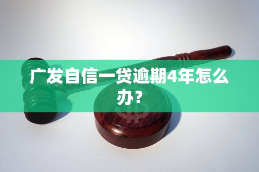 广发自信一贷逾期4年怎么办？