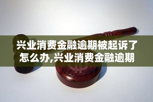 兴业消费金融逾期被起诉了怎么办,兴业消费金融逾期起诉处理方法