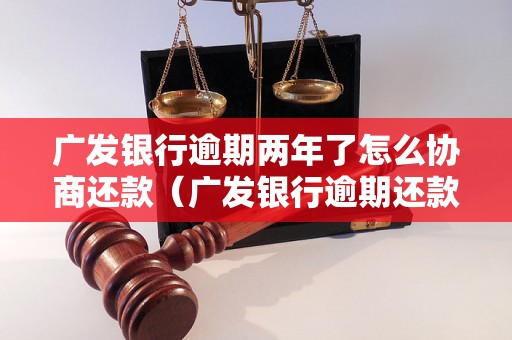 广发银行逾期两年了怎么协商还款（广发银行逾期还款的具体流程）