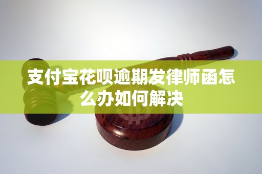 支付宝花呗逾期发律师函怎么办如何解决