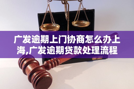 广发逾期上门协商怎么办上海,广发逾期贷款处理流程详解