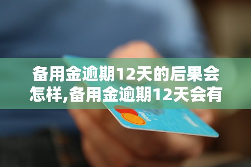 备用金逾期12天的后果会怎样,备用金逾期12天会有什么影响