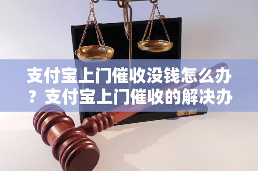 支付宝上门催收没钱怎么办？支付宝上门催收的解决办法