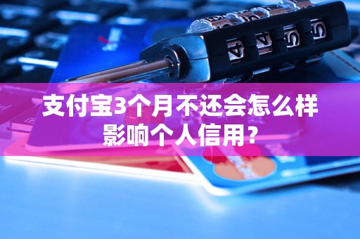 支付宝3个月不还会怎么样影响个人信用？