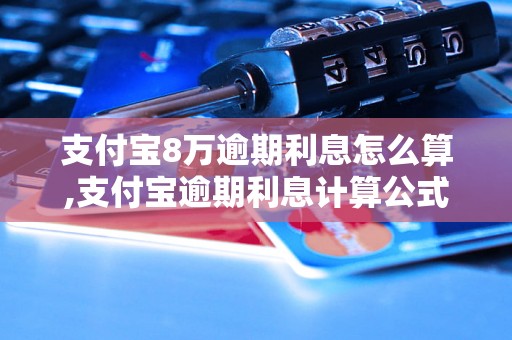 支付宝8万逾期利息怎么算,支付宝逾期利息计算公式