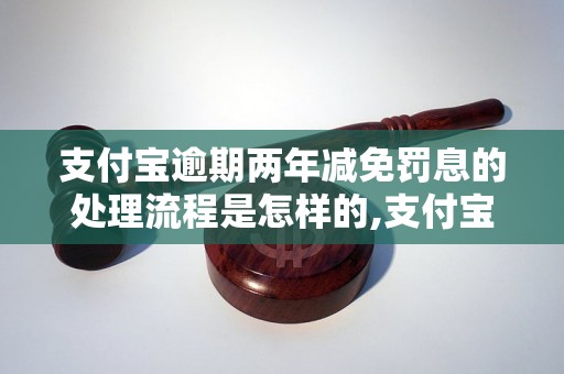 支付宝逾期两年减免罚息的处理流程是怎样的,支付宝逾期两年减免罚息的申请条件