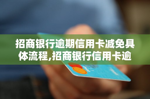 招商银行逾期信用卡减免具体流程,招商银行信用卡逾期如何申请减免