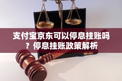 支付宝京东可以停息挂账吗？停息挂账政策解析