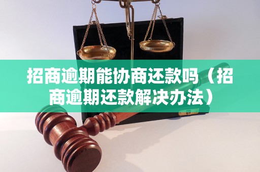 招商逾期能协商还款吗（招商逾期还款解决办法）