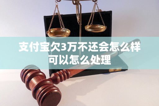 支付宝欠3万不还会怎么样可以怎么处理