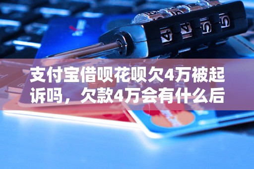 支付宝借呗花呗欠4万被起诉吗，欠款4万会有什么后果