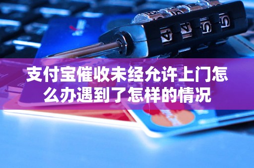 支付宝催收未经允许上门怎么办遇到了怎样的情况