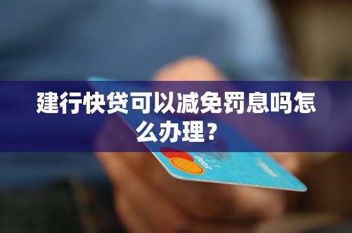 建行快贷可以减免罚息吗怎么办理？