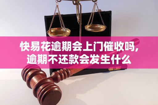 快易花逾期会上门催收吗,逾期不还款会发生什么