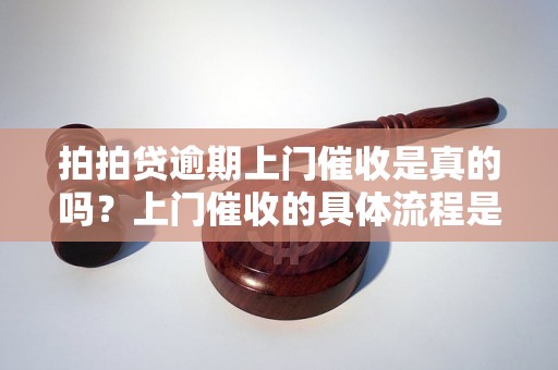 拍拍贷逾期上门催收是真的吗？上门催收的具体流程是怎样的？